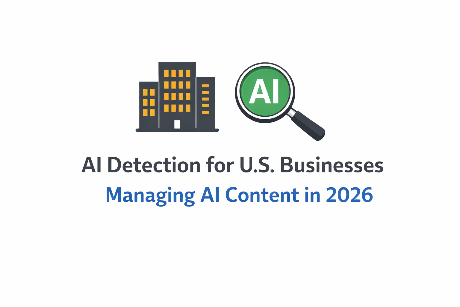 AI Detection for US Businesses: Managing AI Content in 2026